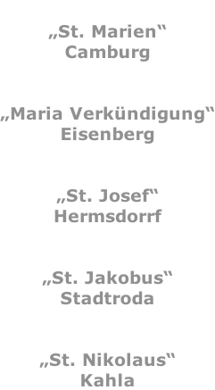 „St. Marien“ Camburg   „Maria Verkündigung“ Eisenberg   „St. Josef“ Hermsdorrf   „St. Jakobus“ Stadtroda   „St. Nikolaus“ Kahla