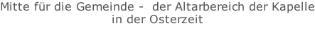 Mitte für die Gemeinde - der Altarbereich der Kapelle in der Osterzeit